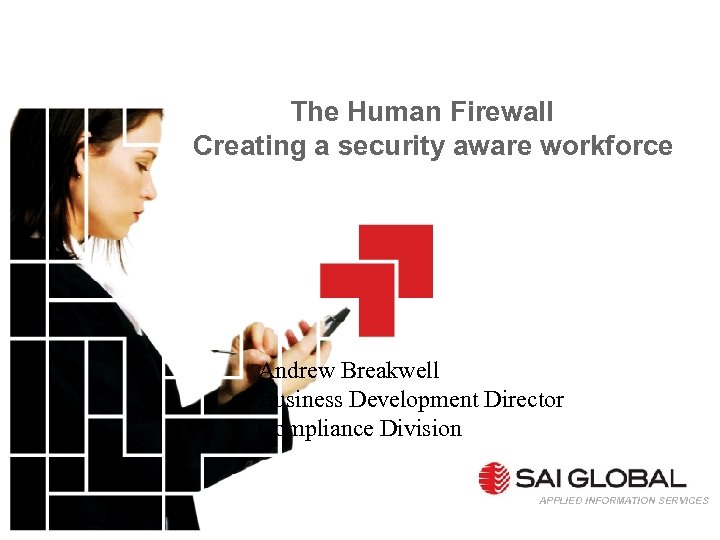 The Human Firewall Creating a security aware workforce Andrew Breakwell Business Development Director Compliance