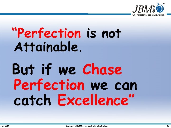 “Perfection is not Attainable. But if we Chase Perfection we can catch Excellence” Jan