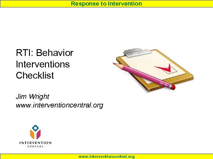 Response to Intervention RTI: Behavior Interventions Checklist Jim Wright www. interventioncentral. org 