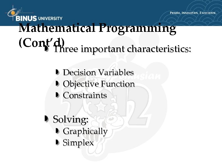 Mathematical Programming (Cont’d) important characteristics: Three Decision Variables Objective Function Constraints Solving: Graphically Simplex