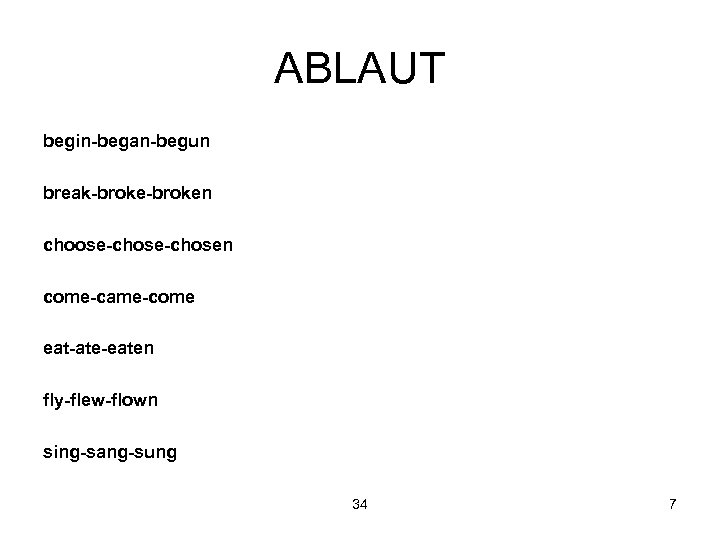ABLAUT begin-began-begun break-broken choose-chosen come-came-come eat-ate-eaten fly-flew-flown sing-sang-sung 34 7 