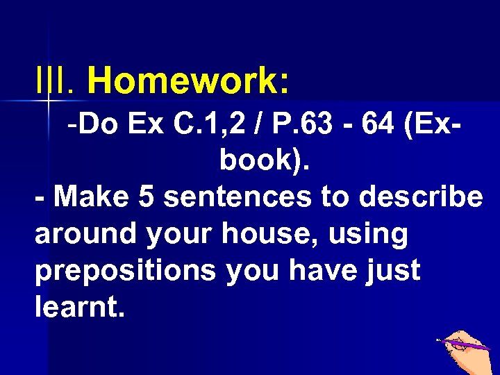 III. Homework: -Do Ex C. 1, 2 / P. 63 64 (Ex book). Make