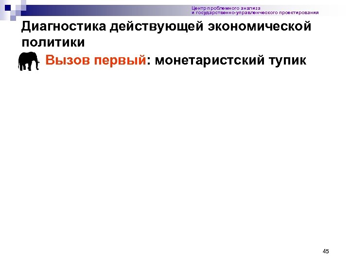 Центр проблемного анализа и государственно-управленческого проектирования Диагностика действующей экономической политики Вызов первый: монетаристский тупик