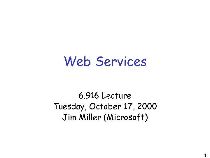 Web Services 6. 916 Lecture Tuesday, October 17, 2000 Jim Miller (Microsoft) 1 