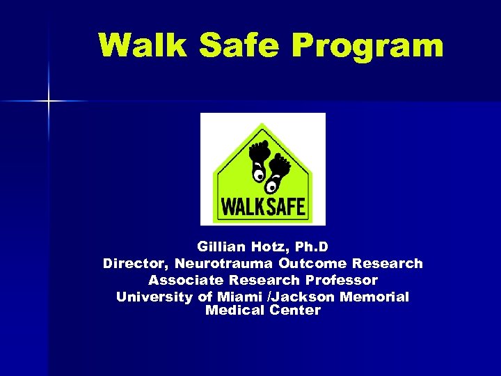 Walk Safe Program Gillian Hotz, Ph. D Director, Neurotrauma Outcome Research Associate Research Professor