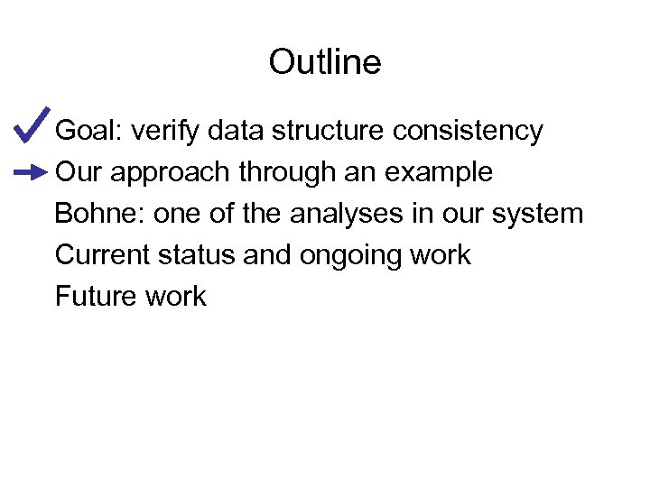 Outline Goal: verify data structure consistency Our approach through an example Bohne: one of