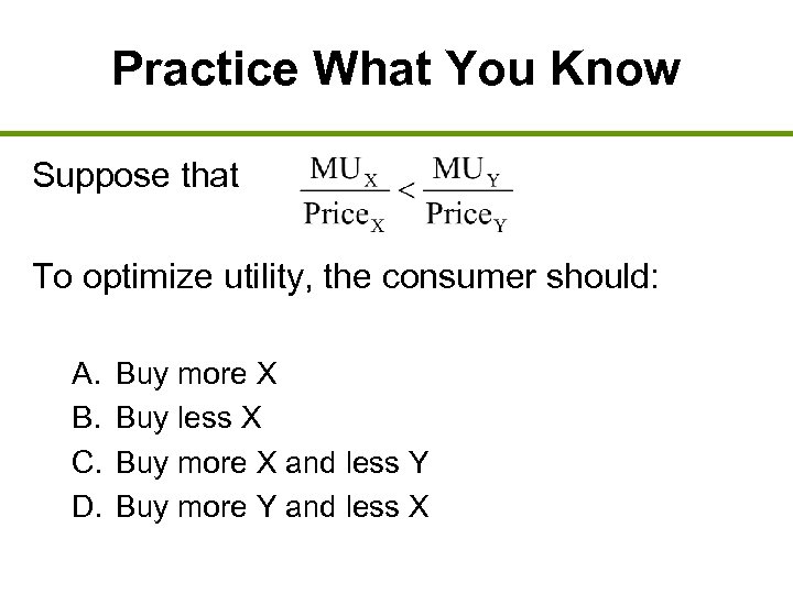 Practice What You Know Suppose that To optimize utility, the consumer should: A. B.