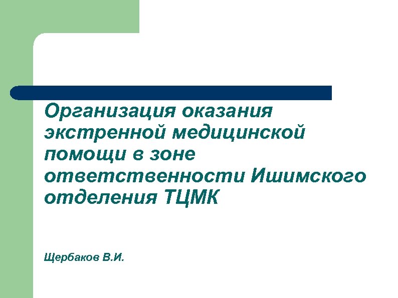 Организация оказания экстренной медицинской помощи в зоне ответственности Ишимского отделения ТЦМК Щербаков В. И.