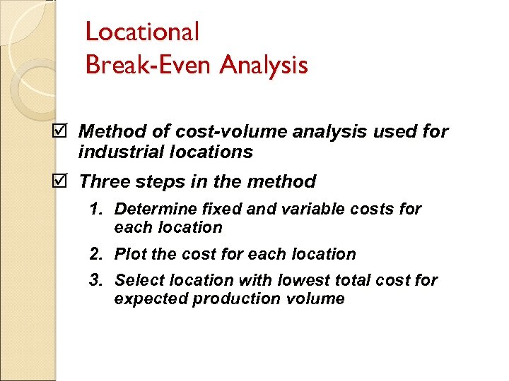 Locational Break-Even Analysis þ Method of cost-volume analysis used for industrial locations þ Three