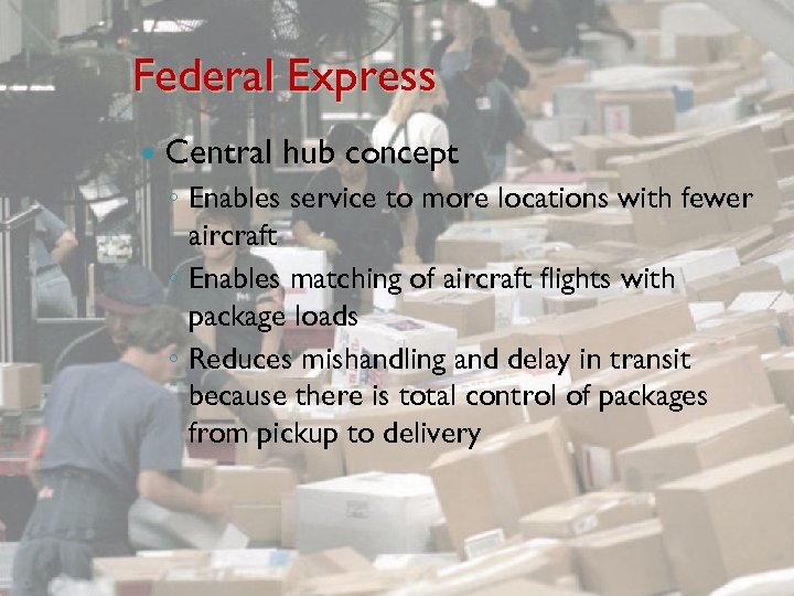 Federal Express Central hub concept ◦ Enables service to more locations with fewer aircraft