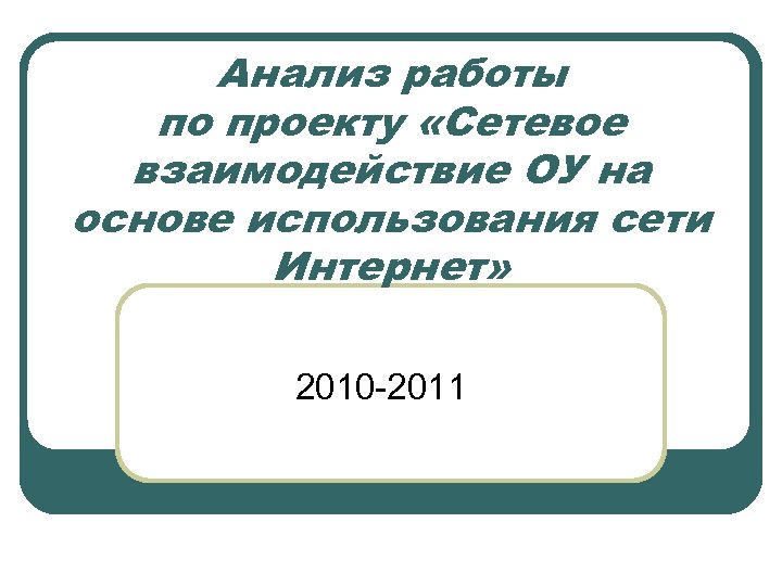 Анализ работы по проекту «Сетевое взаимодействие ОУ на основе использования сети Интернет» 2010 -2011