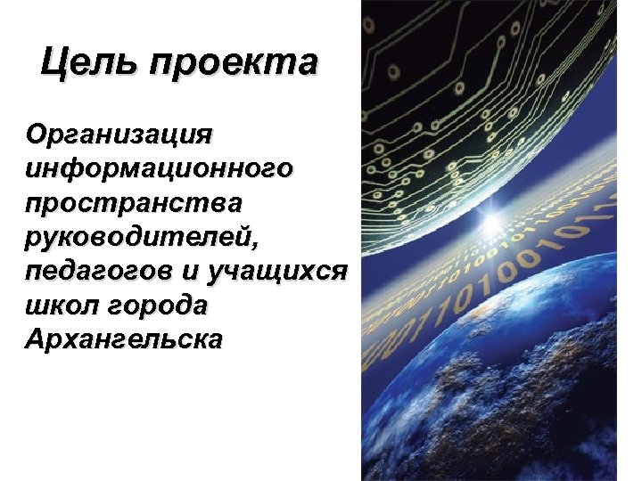 Цель проекта Организация информационного пространства руководителей, педагогов и учащихся школ города Архангельска 