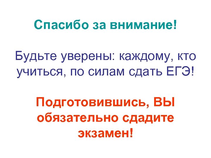 Спасибо за внимание! Будьте уверены: каждому, кто учиться, по силам сдать ЕГЭ! Подготовившись, ВЫ