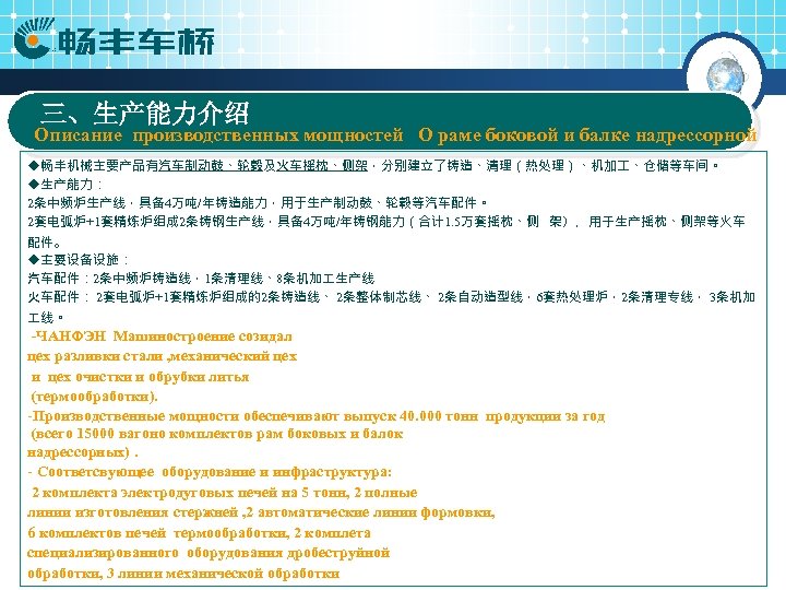 三、生产能力介绍 Описание производственных мощностей О раме боковой и балке надрессорной ◆畅丰机械主要产品有汽车制动鼓、轮毂及火车摇枕、侧架，分别建立了铸造、清理（热处理）、机加 、仓储等车间。 ◆生产能力： 2条中频炉生产线，具备4万吨/年铸造能力，用于生产制动鼓、轮毂等汽车配件。