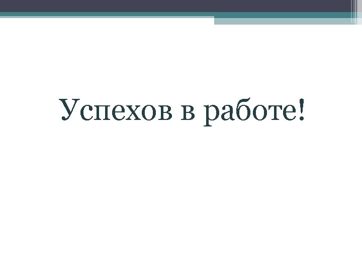 Успехов в работе! 