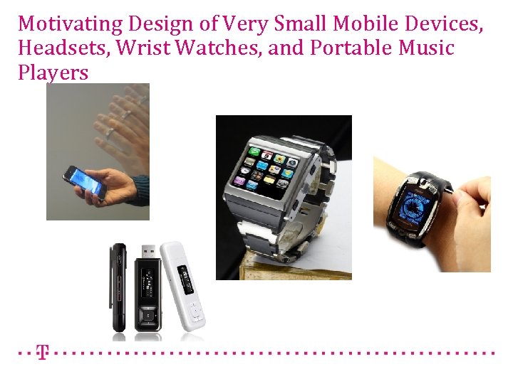 Motivating Design of Very Small Mobile Devices, Headsets, Wrist Watches, and Portable Music Players