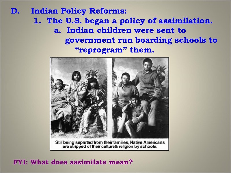 D. Indian Policy Reforms: 1. The U. S. began a policy of assimilation. a.