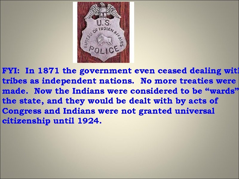 FYI: In 1871 the government even ceased dealing with tribes as independent nations. No