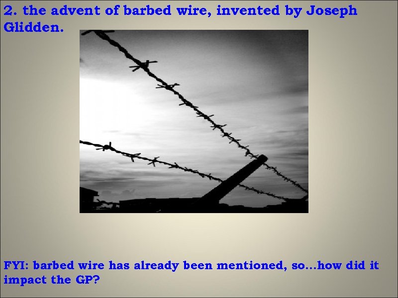 2. the advent of barbed wire, invented by Joseph Glidden. FYI: barbed wire has