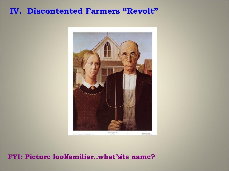 IV. Discontented Farmers “Revolt” FYI: Picture look familiar. . what’s name? its 