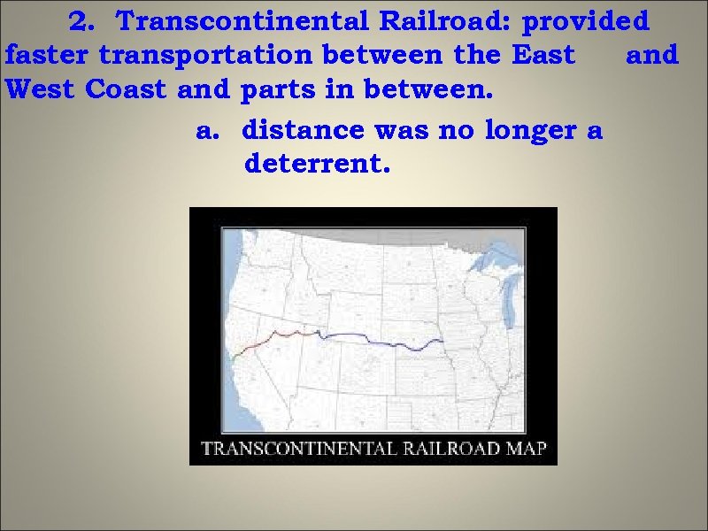 2. Transcontinental Railroad: provided faster transportation between the East and West Coast and parts