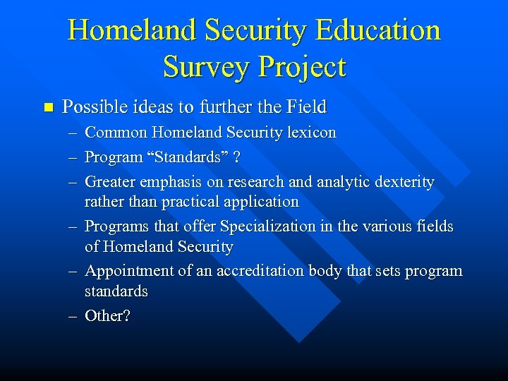 Homeland Security Education Survey Project n Possible ideas to further the Field – –