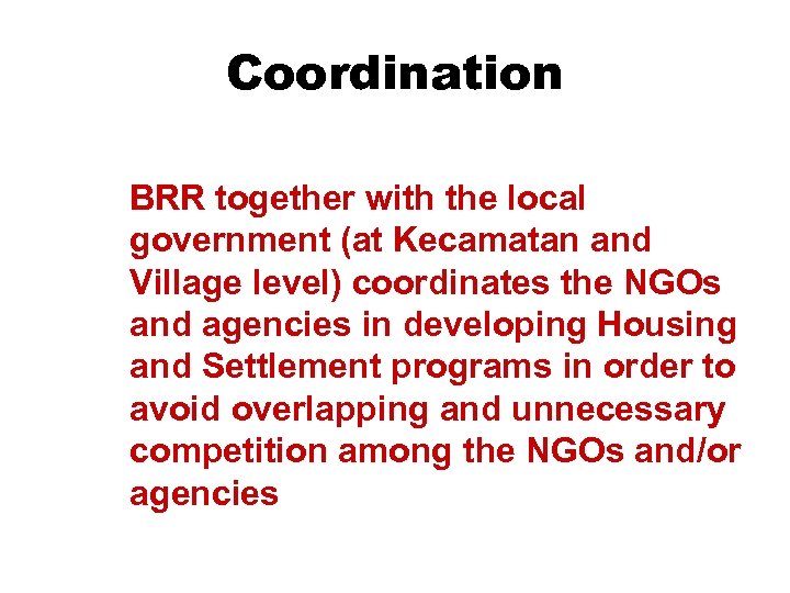Coordination BRR together with the local government (at Kecamatan and Village level) coordinates the