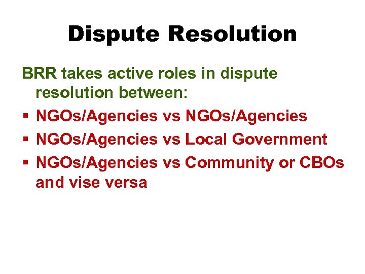 Dispute Resolution BRR takes active roles in dispute resolution between: § NGOs/Agencies vs NGOs/Agencies