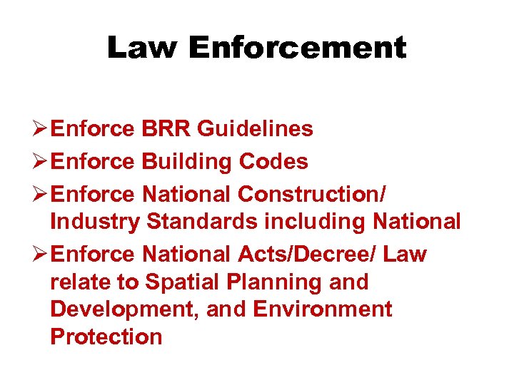 Law Enforcement Ø Enforce BRR Guidelines Ø Enforce Building Codes Ø Enforce National Construction/