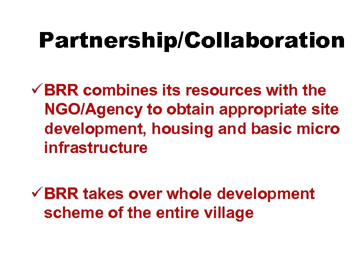 Partnership/Collaboration ü BRR combines its resources with the NGO/Agency to obtain appropriate site development,