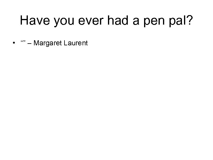 Have you ever had a pen pal? • “” – Margaret Laurent 