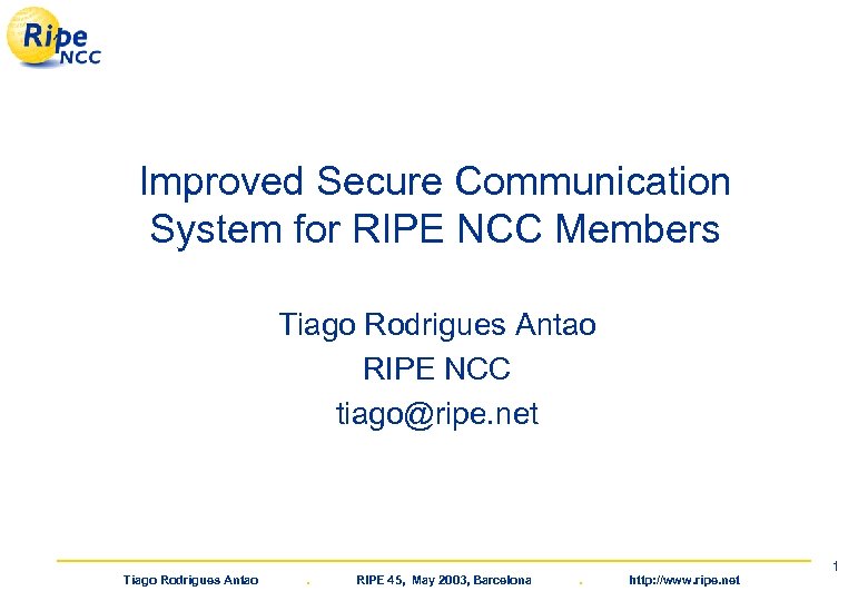 Improved Secure Communication System for RIPE NCC Members Tiago Rodrigues Antao RIPE NCC tiago@ripe.