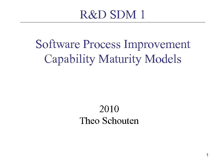R&D SDM 1 Software Process Improvement Capability Maturity Models 2010 Theo Schouten 1 