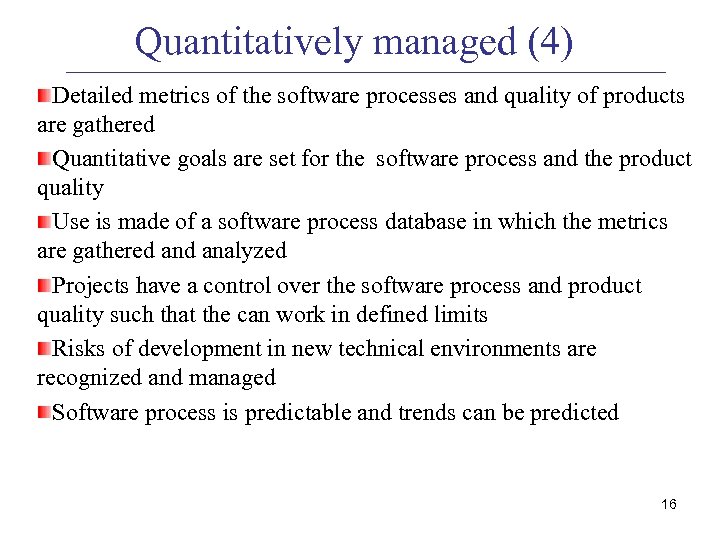 Quantitatively managed (4) Detailed metrics of the software processes and quality of products are