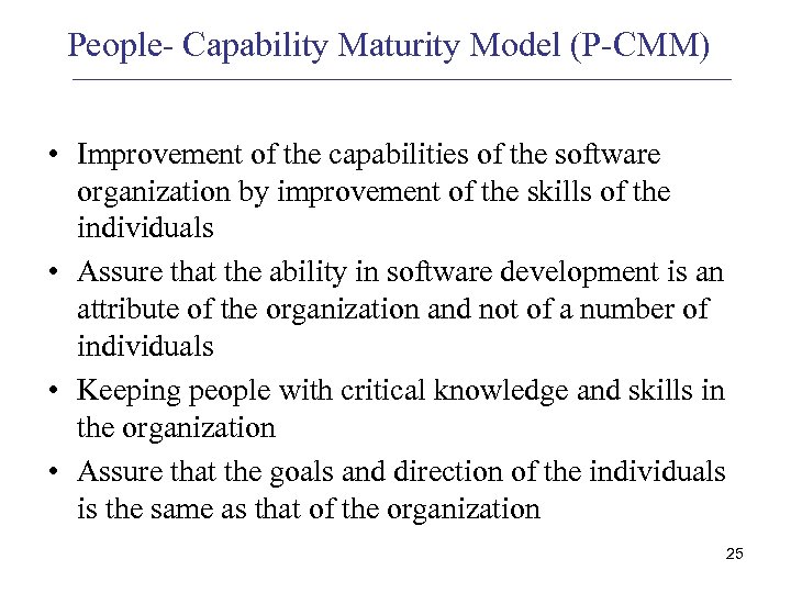 People- Capability Maturity Model (P-CMM) • Improvement of the capabilities of the software organization