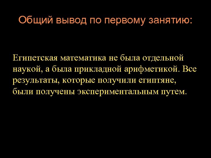 Общий вывод по первому занятию: Египетская математика не была отдельной наукой, а была прикладной