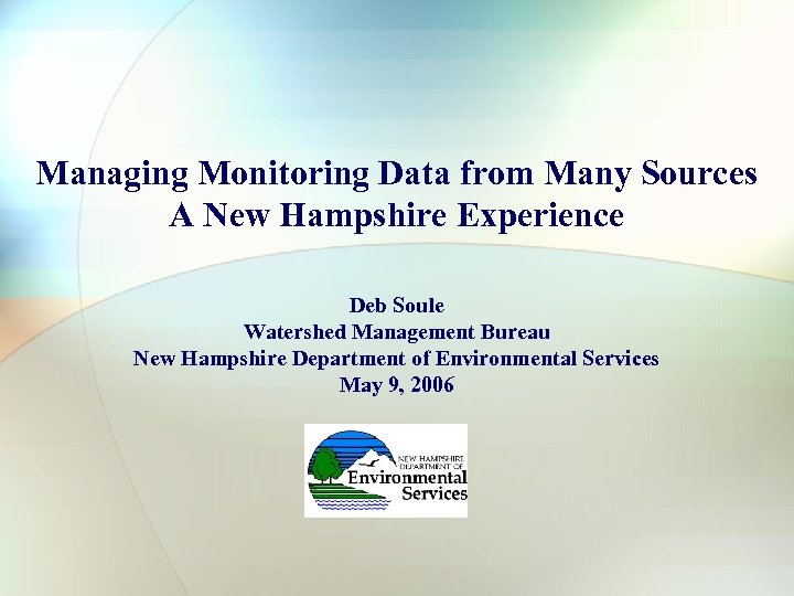 Managing Monitoring Data from Many Sources A New Hampshire Experience Deb Soule Watershed Management