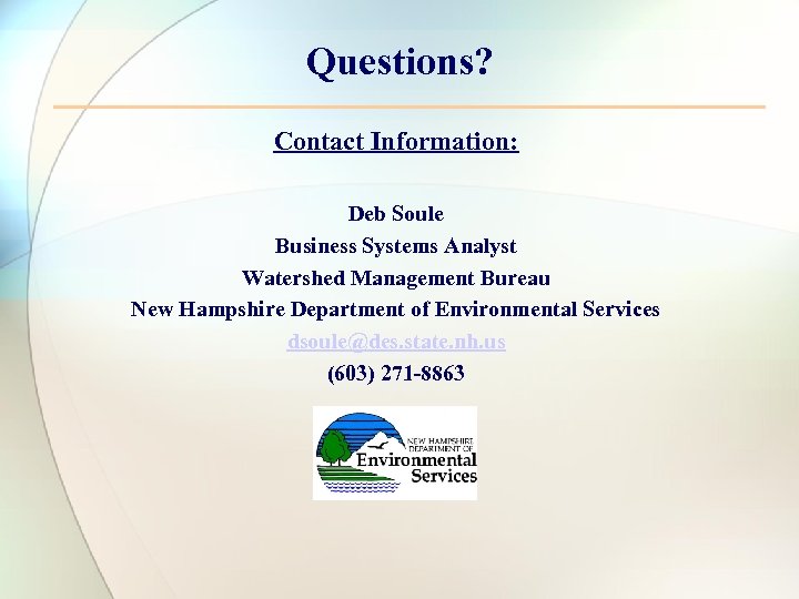 Questions? Contact Information: Deb Soule Business Systems Analyst Watershed Management Bureau New Hampshire Department