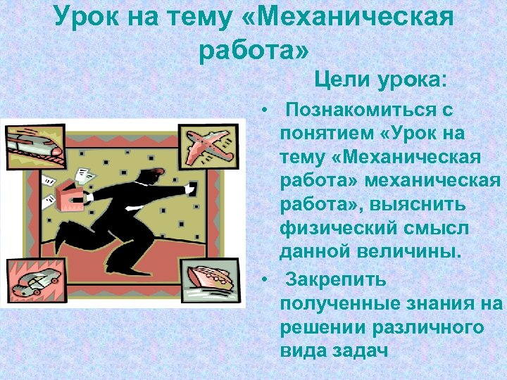 Урок на тему «Механическая работа» Цели урока: • Познакомиться с понятием «Урок на тему