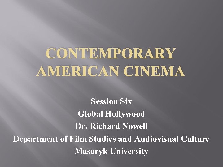 CONTEMPORARY AMERICAN CINEMA Session Six Global Hollywood Dr. Richard Nowell Department of Film Studies