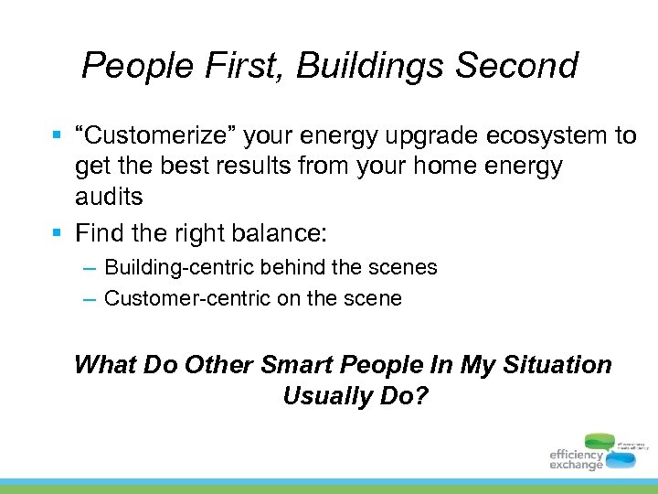 People First, Buildings Second § “Customerize” your energy upgrade ecosystem to get the best
