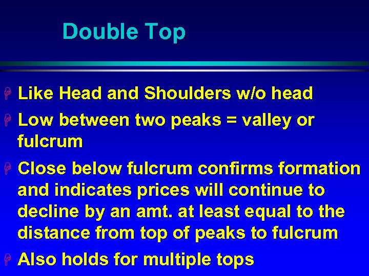 Double Top H Like Head and Shoulders w/o head H Low between two peaks