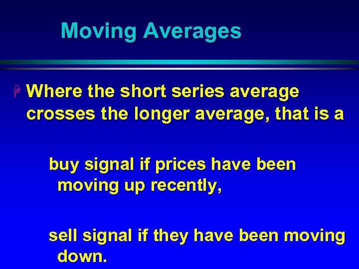 Moving Averages H Where the short series average crosses the longer average, that is