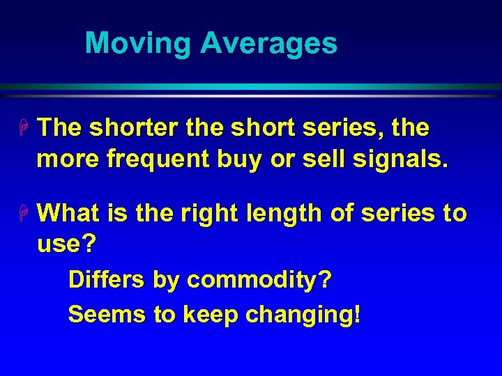 Moving Averages H The shorter the short series, the more frequent buy or sell