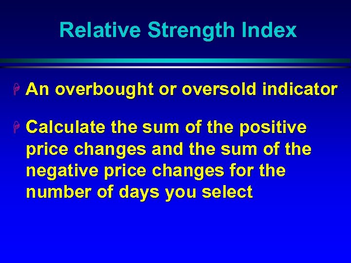 Relative Strength Index H An overbought or oversold indicator H Calculate the sum of