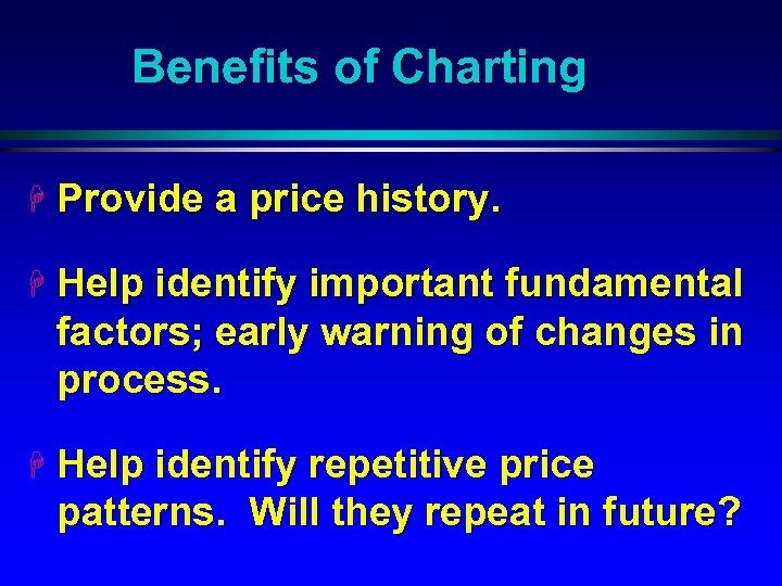 Benefits of Charting H Provide a price history. H Help identify important fundamental factors;