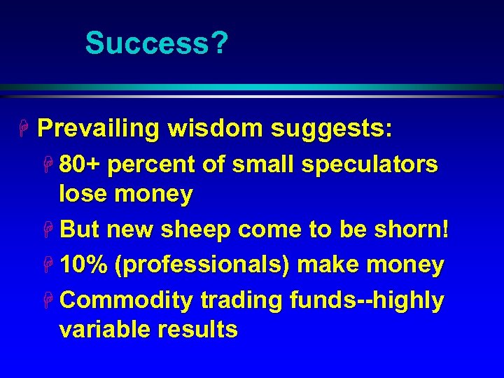 Success? H Prevailing wisdom suggests: H 80+ percent of small speculators lose money H