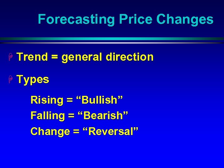 Forecasting Price Changes H Trend = general direction H Types Rising = “Bullish” Falling