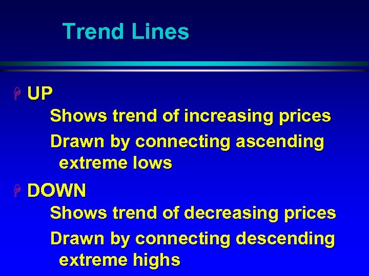 Trend Lines H UP Shows trend of increasing prices Drawn by connecting ascending extreme