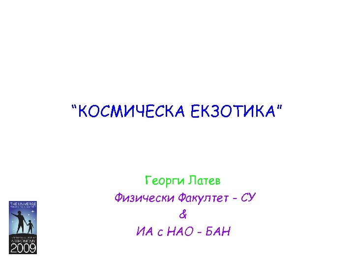 “КОСМИЧЕСКА ЕКЗОТИКА” Георги Латев Физически Факултет - СУ & ИА с НАО - БАН